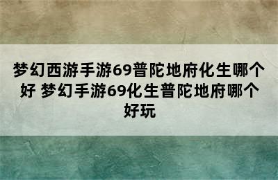 梦幻西游手游69普陀地府化生哪个好 梦幻手游69化生普陀地府哪个好玩